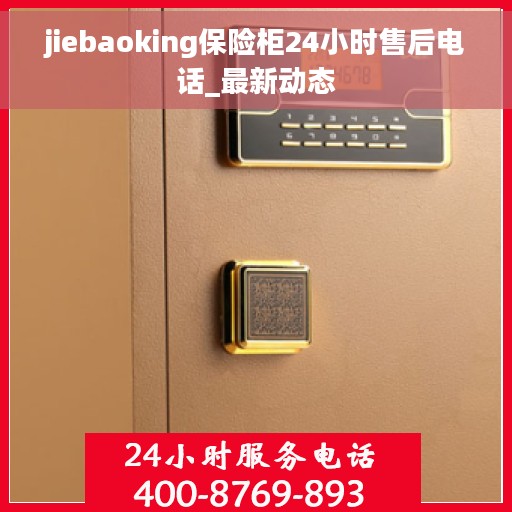 jiebaoking保险柜24小时售后电话_最新动态