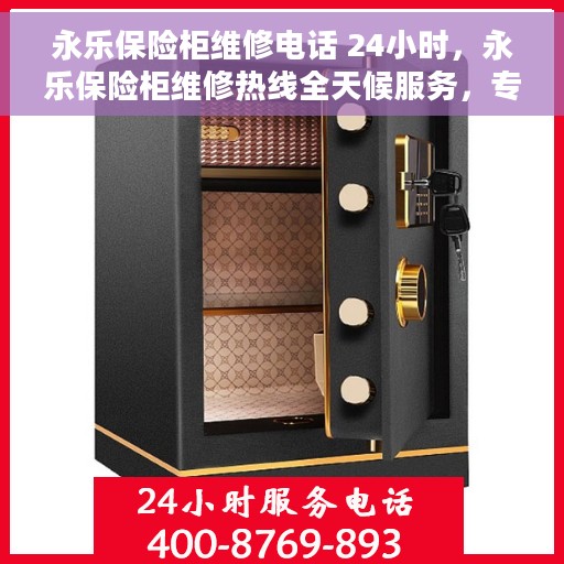 永乐保险柜维修电话 24小时，永乐保险柜维修热线全天候服务，专业解决您的保险柜故障问题