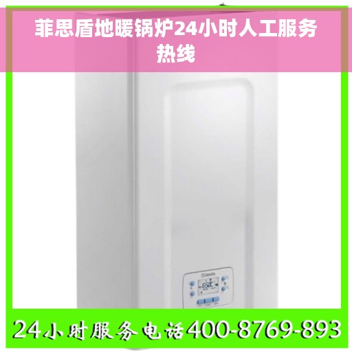菲思盾地暖锅炉24小时人工服务热线