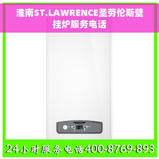 淮南ST.LAWRENCE圣劳伦斯壁挂炉服务电话