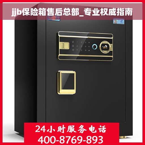 jjb保险箱售后总部_专业权威指南 jjb保险箱售后总部_专业权威指南
