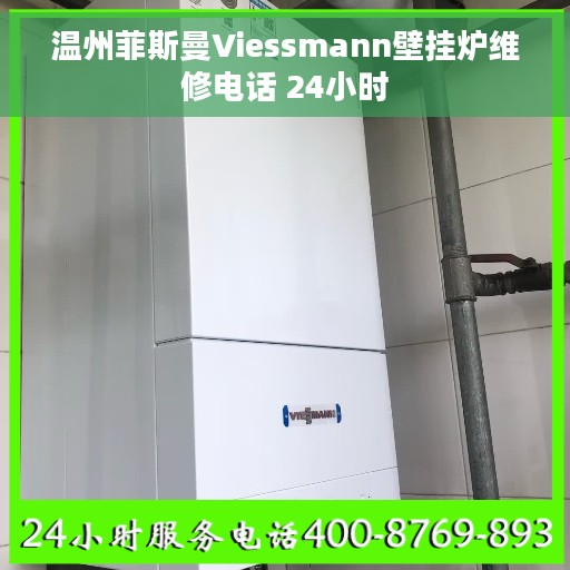 温州菲斯曼Viessmann壁挂炉维修电话 24小时