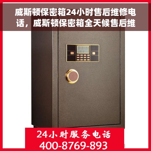威斯顿保密箱24小时售后维修电话，威斯顿保密箱全天候售后维修服务热线