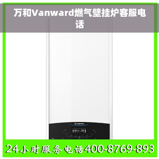 万和Vanward燃气壁挂炉客服电话 万和Vanward燃气壁挂炉客服电话