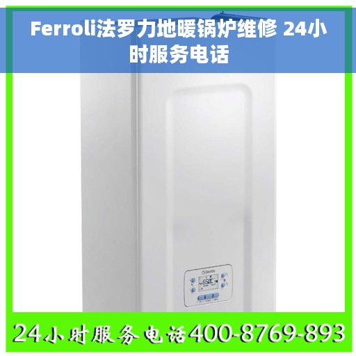 Ferroli法罗力地暖锅炉维修 24小时服务电话