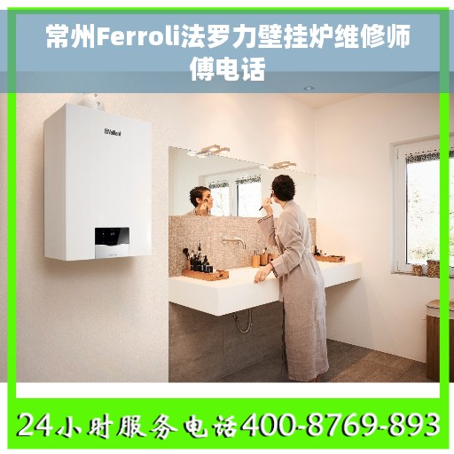 常州Ferroli法罗力壁挂炉维修师傅电话