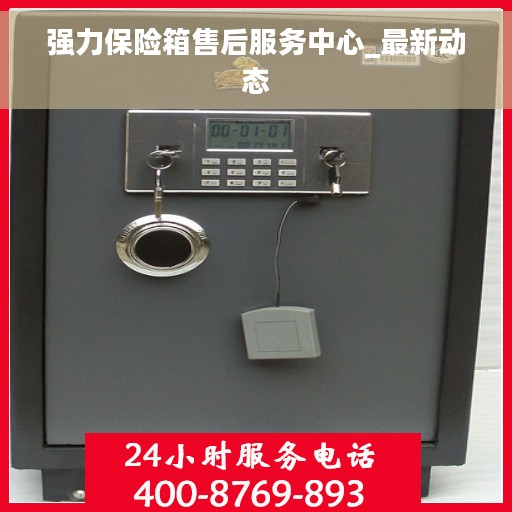 强力保险箱售后服务中心_最新动态