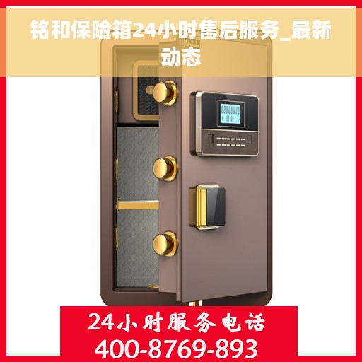铭和保险箱24小时售后服务_最新动态