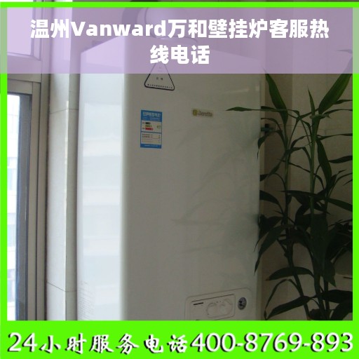 温州Vanward万和壁挂炉客服热线电话