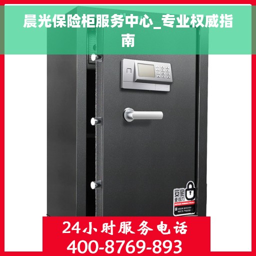 晨光保险柜服务中心_专业权威指南