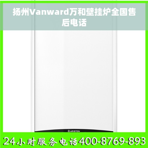 扬州Vanward万和壁挂炉全国售后电话