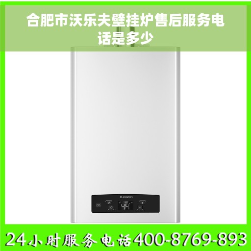 合肥市沃乐夫壁挂炉售后服务电话是多少