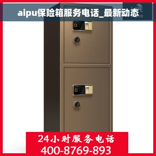 aipu保险箱服务电话_最新动态