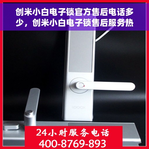 创米小白电子锁官方售后电话多少，创米小白电子锁售后服务热线及联系方式
