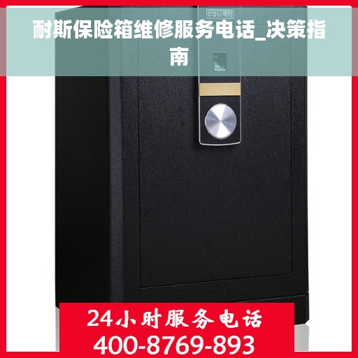 耐斯保险箱维修服务电话_决策指南