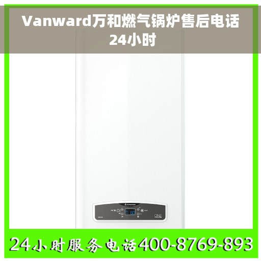 Vanward万和燃气锅炉售后电话 24小时