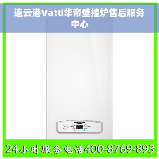 连云港Vatti华帝壁挂炉售后服务中心