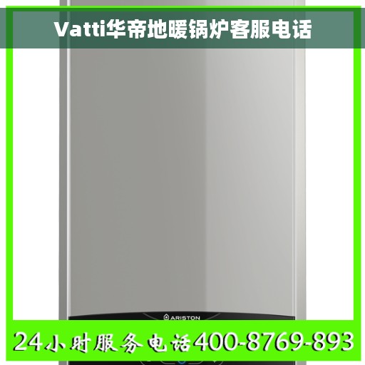 Vatti华帝地暖锅炉客服电话 Vatti华帝地暖锅炉客服电话