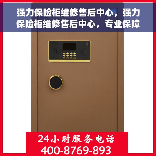 强力保险柜维修售后中心，强力保险柜维修售后中心，专业保障您的安全之选