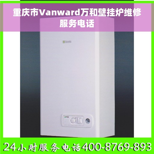重庆市Vanward万和壁挂炉维修服务电话