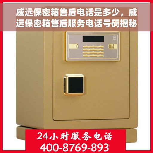 威远保密箱售后电话是多少，威远保密箱售后服务电话号码揭秘