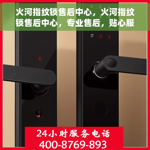 火河指纹锁售后中心，火河指纹锁售后中心，专业售后，贴心服务