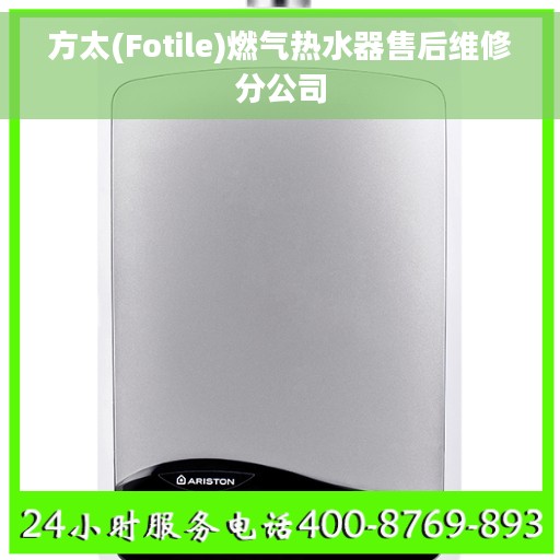 方太(Fotile)燃气热水器售后维修分公司 方太(Fotile)燃气热水器售后维修分公司