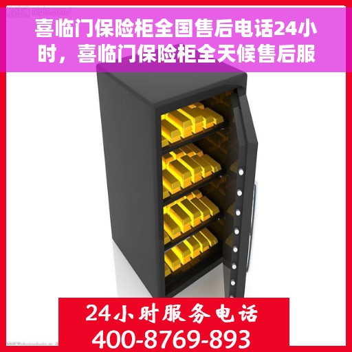 喜临门保险柜全国售后电话24小时，喜临门保险柜全天候售后服务热线，贴心服务随您所至