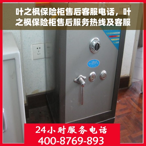 叶之枫保险柜售后客服电话，叶之枫保险柜售后服务热线及客服电话解析