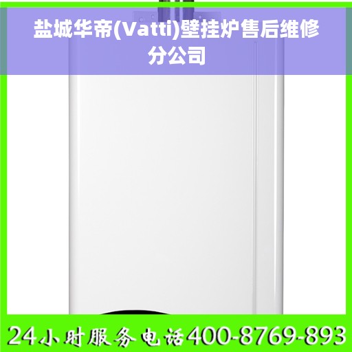 盐城华帝(Vatti)壁挂炉售后维修分公司