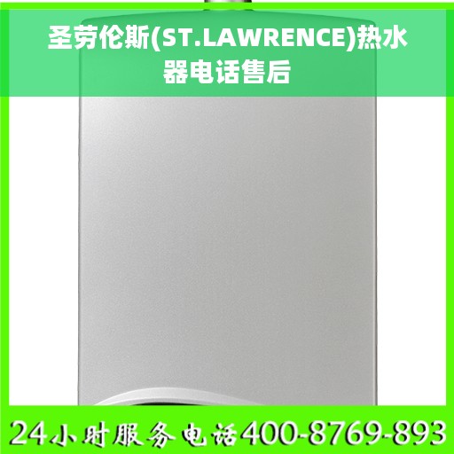 圣劳伦斯(ST.LAWRENCE)热水器电话售后 圣劳伦斯(ST.LAWRENCE)热水器电话售后