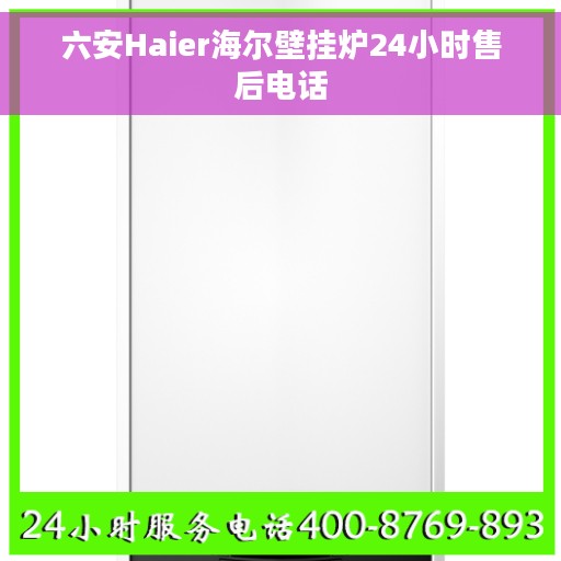 六安Haier海尔壁挂炉24小时售后电话