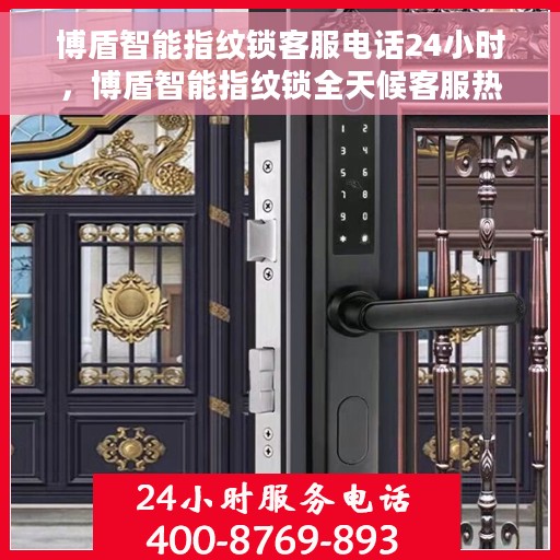 博盾智能指纹锁客服电话24小时，博盾智能指纹锁全天候客服热线，贴心服务，随时为您开启