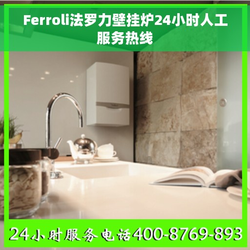 Ferroli法罗力壁挂炉24小时人工服务热线