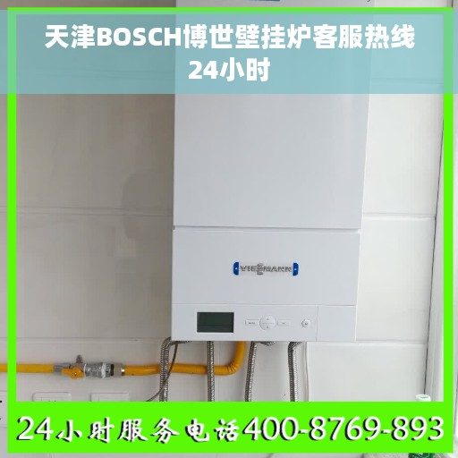 天津BOSCH博世壁挂炉客服热线24小时