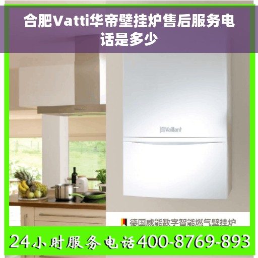 合肥Vatti华帝壁挂炉售后服务电话是多少