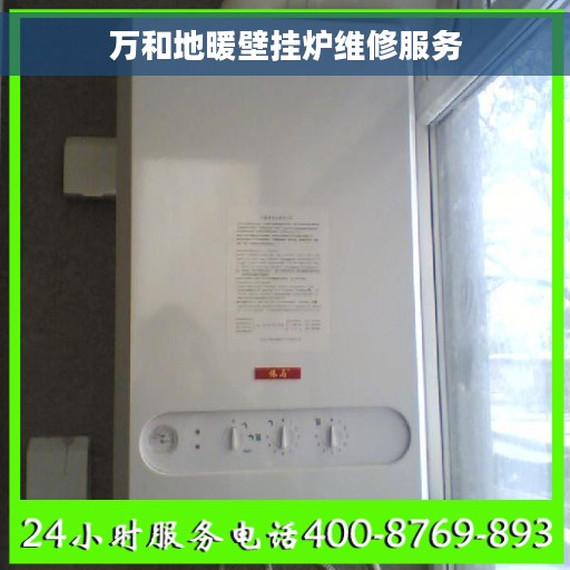万和地暖壁挂炉维修服务 万和地暖壁挂炉维修服务