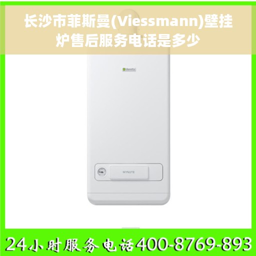 长沙市菲斯曼(Viessmann)壁挂炉售后服务电话是多少