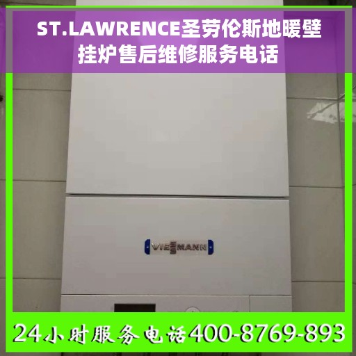 ST.LAWRENCE圣劳伦斯地暖壁挂炉售后维修服务电话