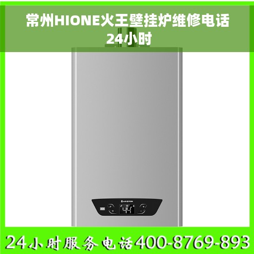 常州HIONE火王壁挂炉维修电话 24小时