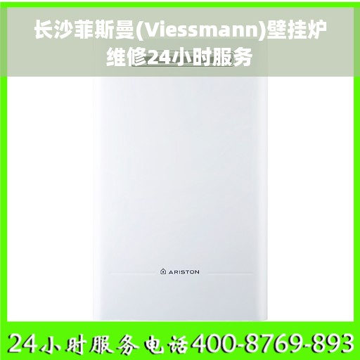 长沙菲斯曼(Viessmann)壁挂炉维修24小时服务