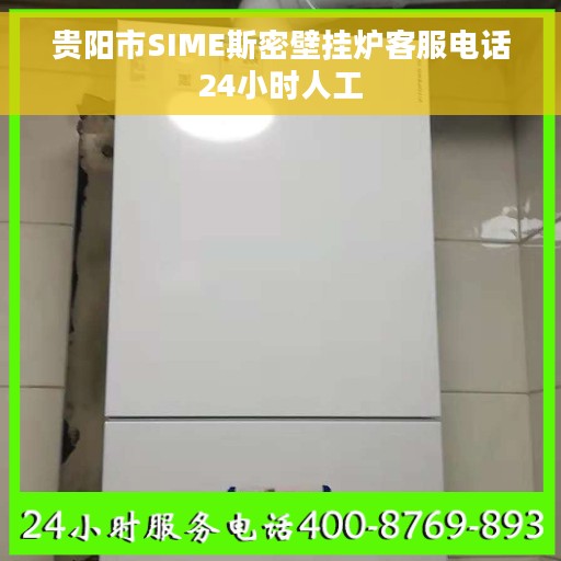 贵阳市SIME斯密壁挂炉客服电话24小时人工