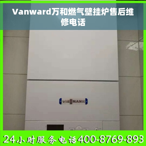 Vanward万和燃气壁挂炉售后维修电话