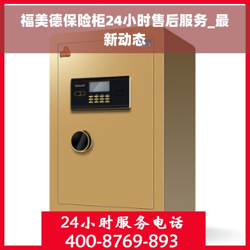 福美德保险柜24小时售后服务_最新动态