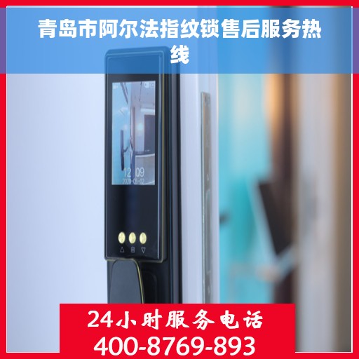青岛市阿尔法指纹锁售后服务热线