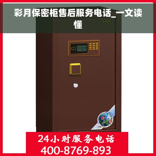 彩月保密柜售后服务电话_一文读懂 彩月保密柜售后服务电话_一文读懂
