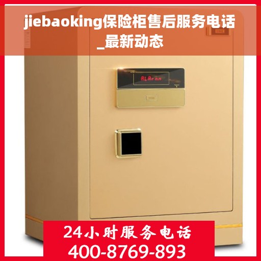 jiebaoking保险柜售后服务电话_最新动态