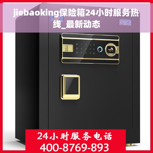 jiebaoking保险箱24小时服务热线_最新动态