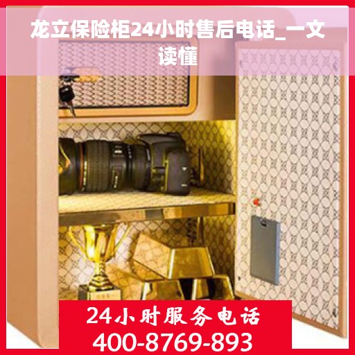 龙立保险柜24小时售后电话_一文读懂