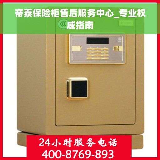 帝泰保险柜售后服务中心_专业权威指南